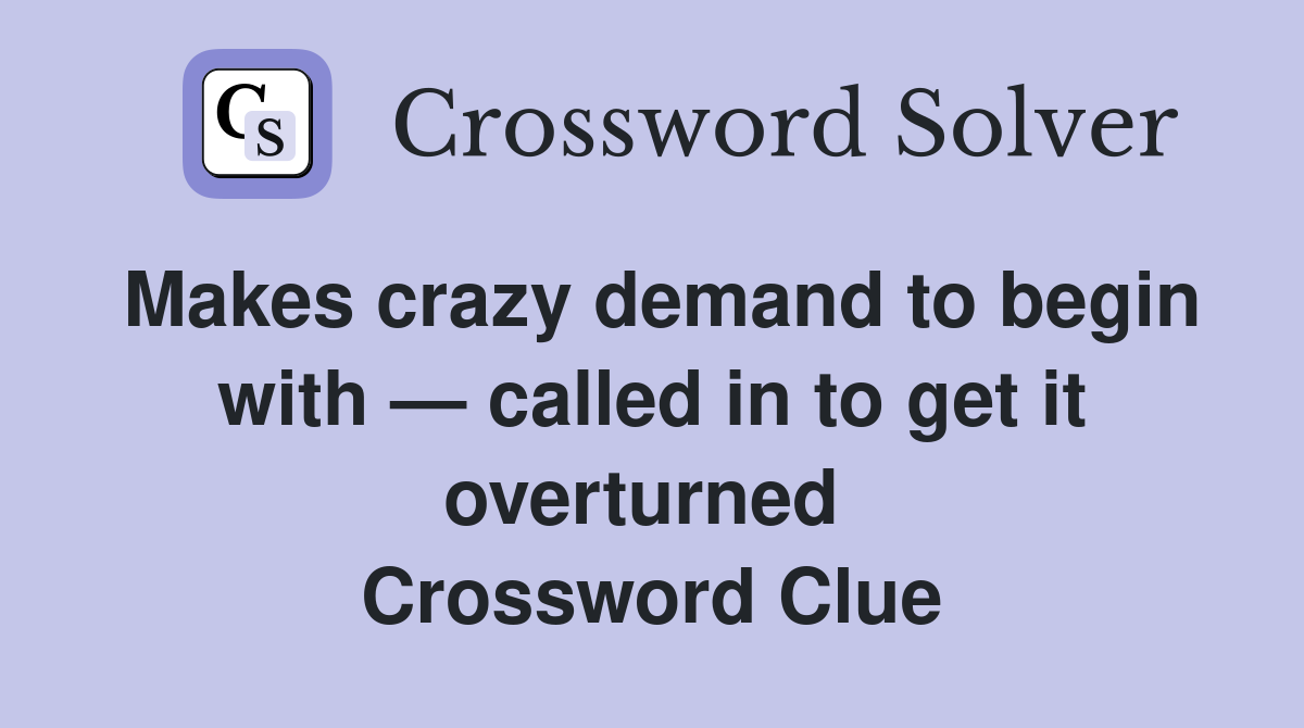 Makes crazy demand to begin with — called in to get it overturned  Crossword Clue