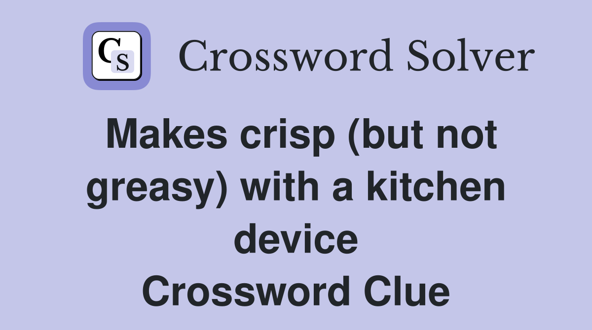 Makes crisp (but not greasy) with a kitchen device Crossword Clue