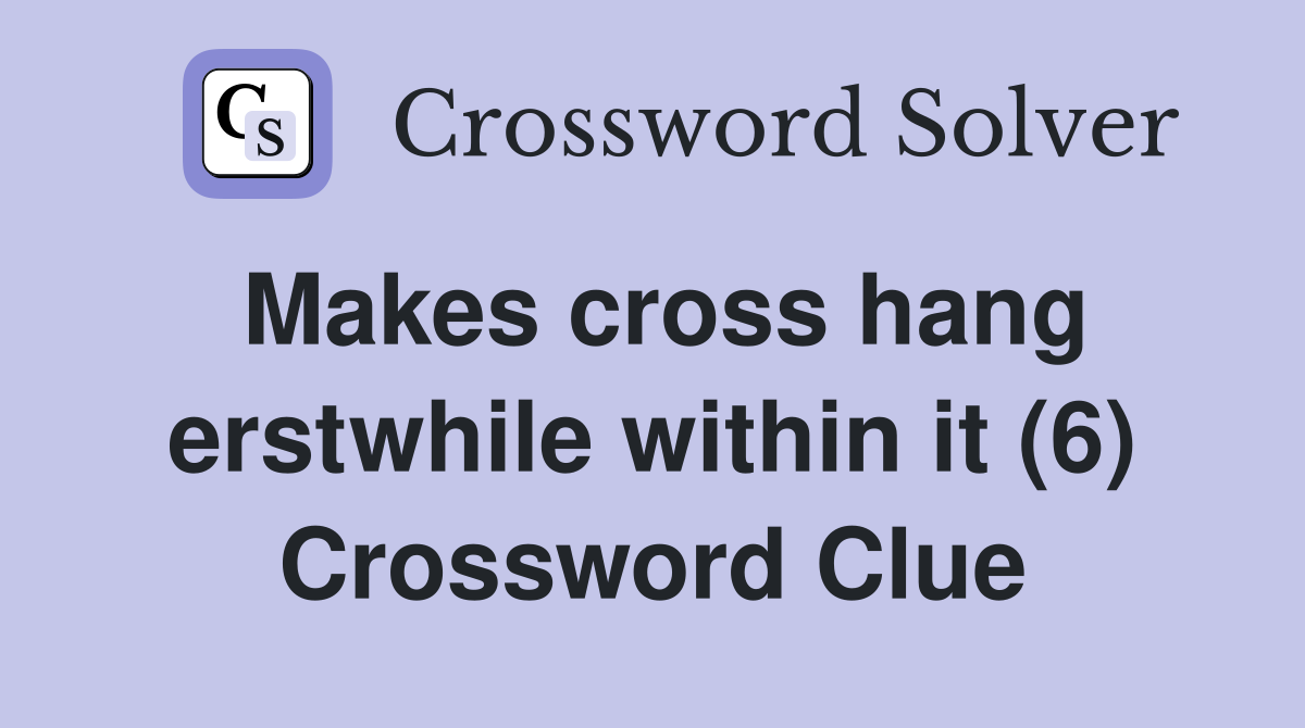 Makes cross hang erstwhile within it (6) Crossword Clue