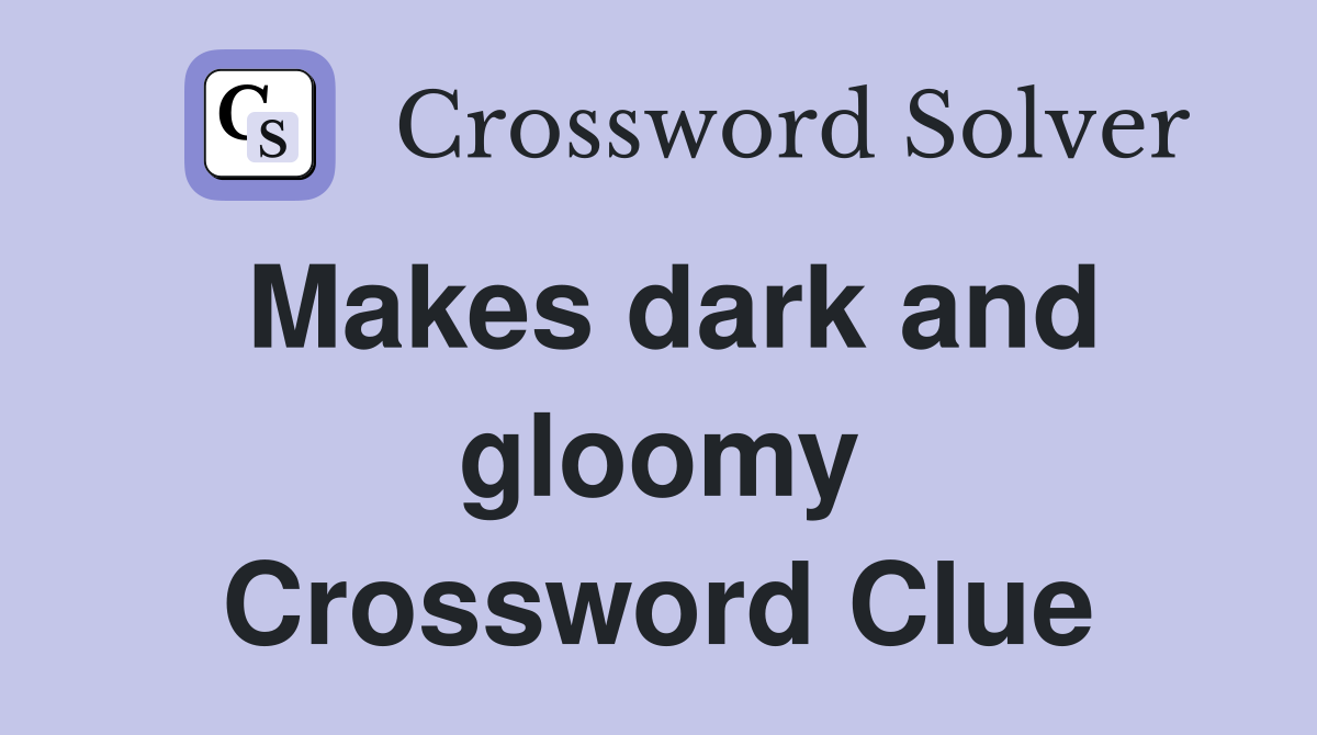 Makes dark and gloomy Crossword Clue