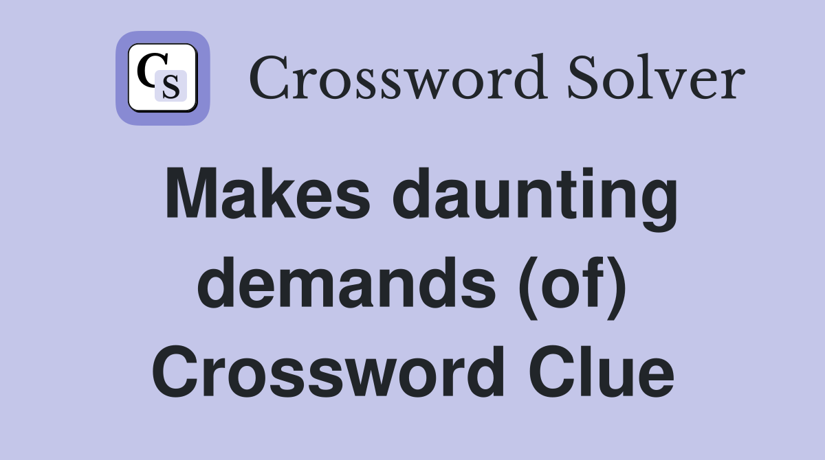 Makes daunting demands (of) Crossword Clue