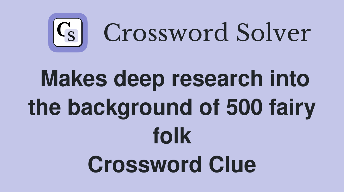 Makes deep research into the background of 500 fairy folk Crossword Clue
