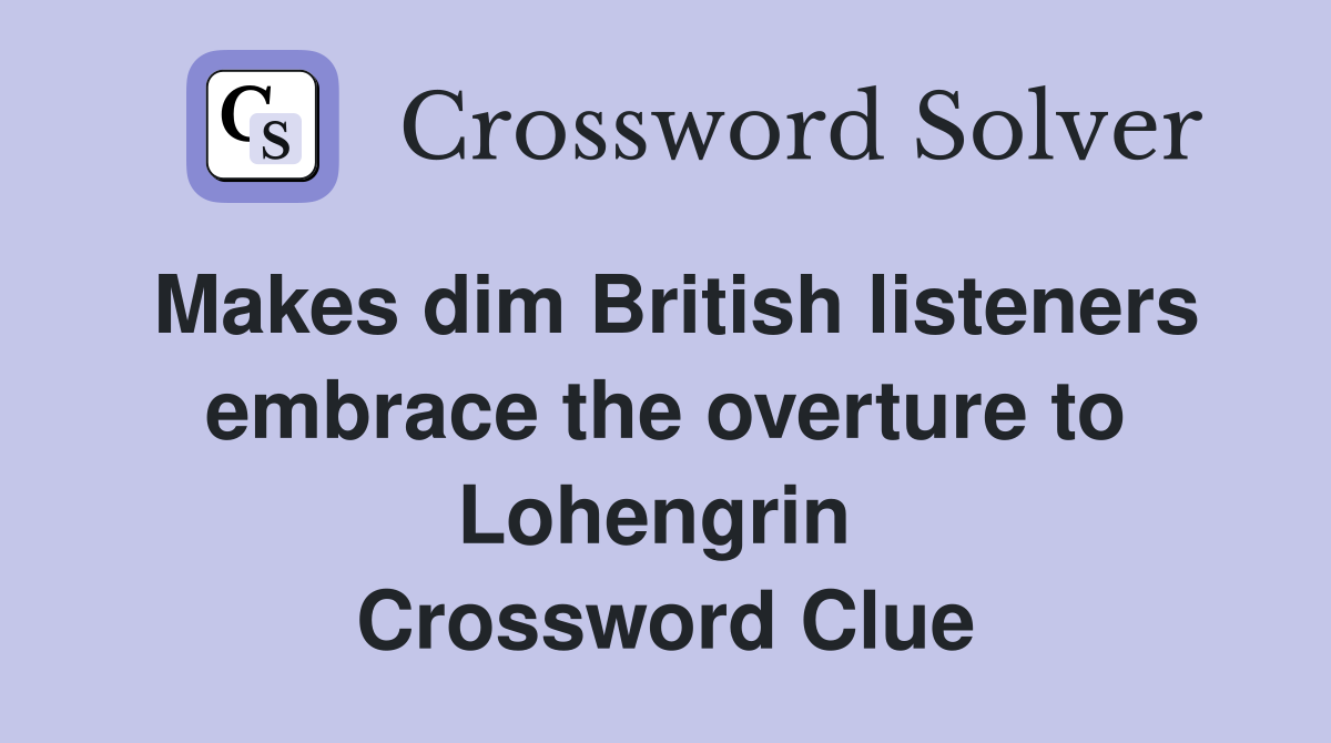 Makes dim British listeners embrace the overture to Lohengrin  Crossword Clue