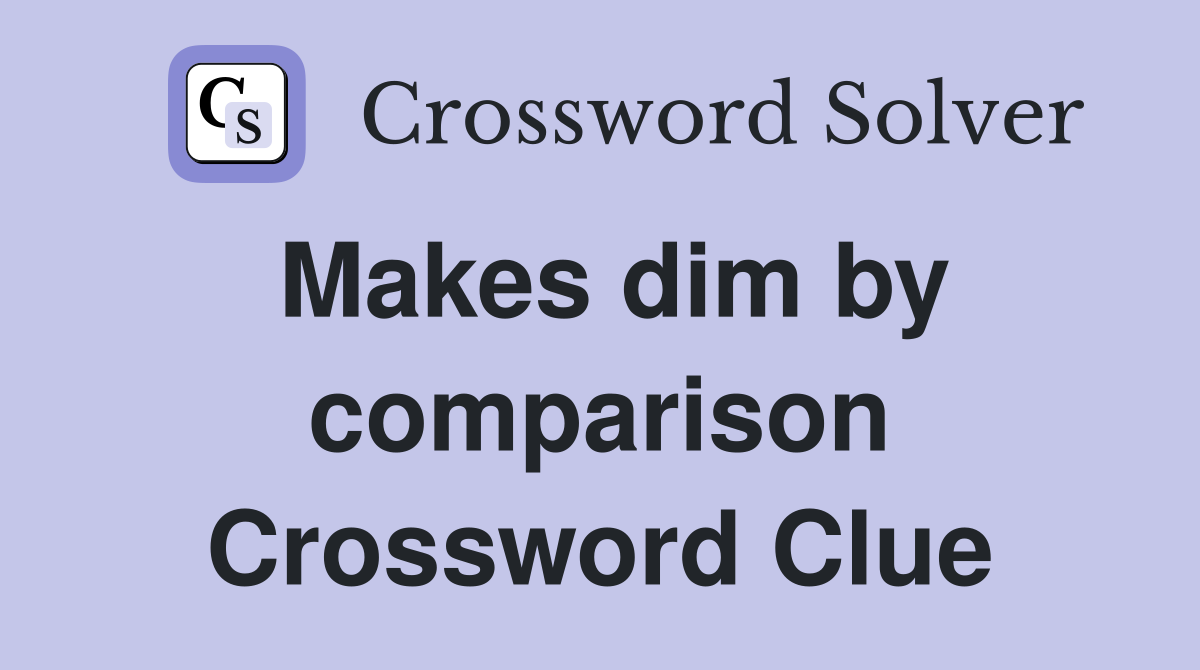 Makes dim by comparison Crossword Clue