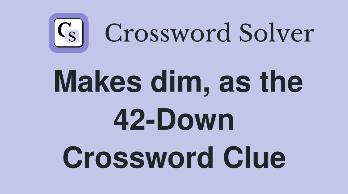 Makes dim, as the 42-Down Crossword Clue
