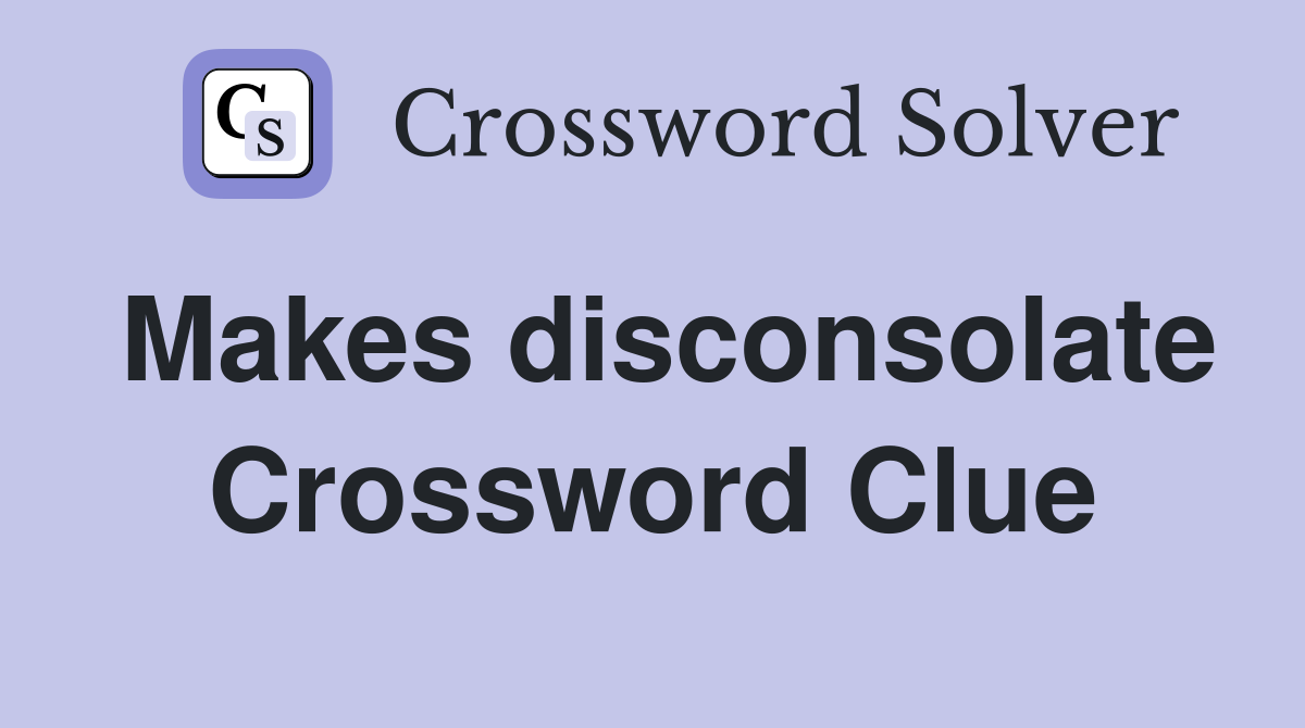 Makes disconsolate Crossword Clue