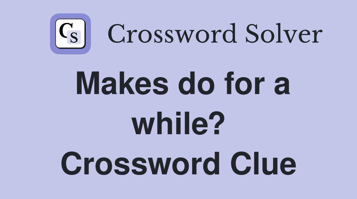 Makes do for a while? Crossword Clue