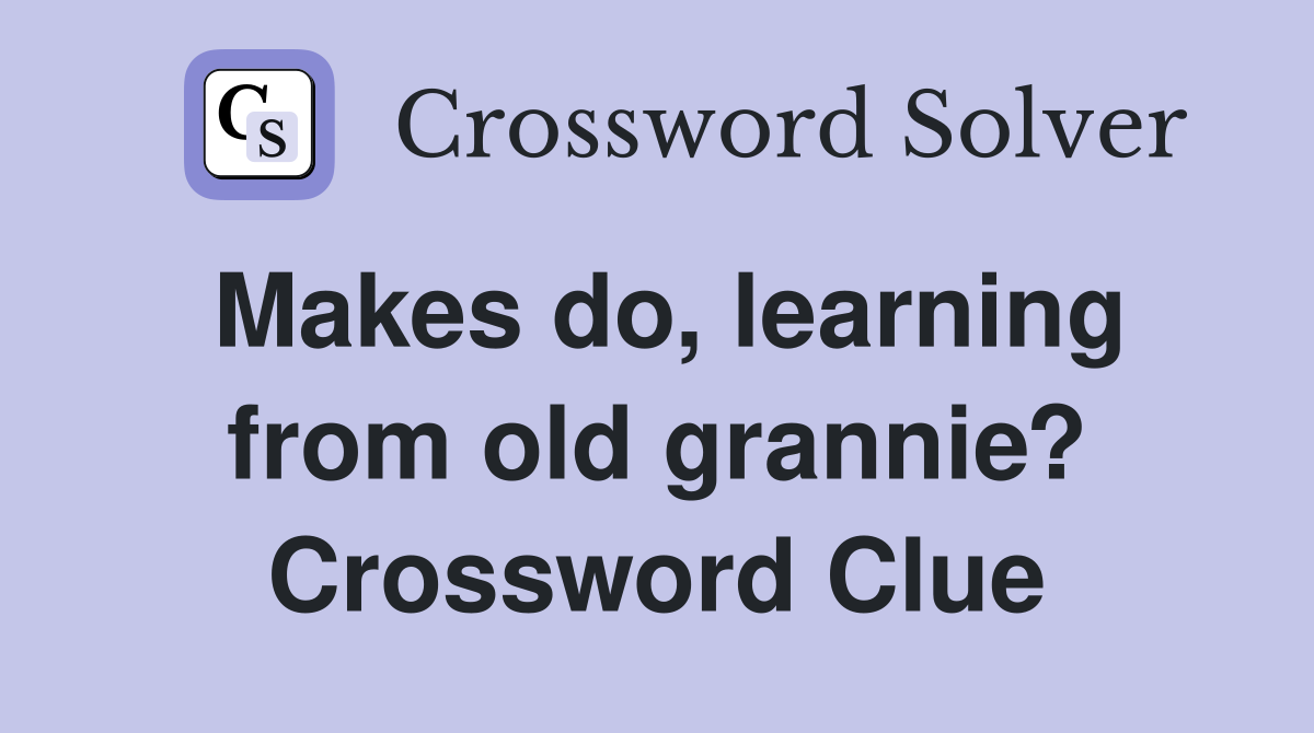Makes do, learning from old grannie? Crossword Clue