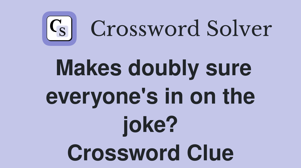 Makes doubly sure everyone's in on the joke? Crossword Clue