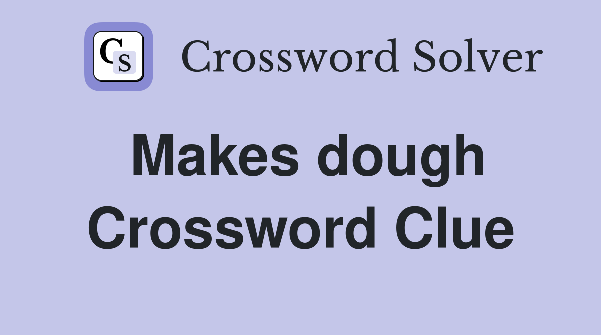 Makes dough Crossword Clue