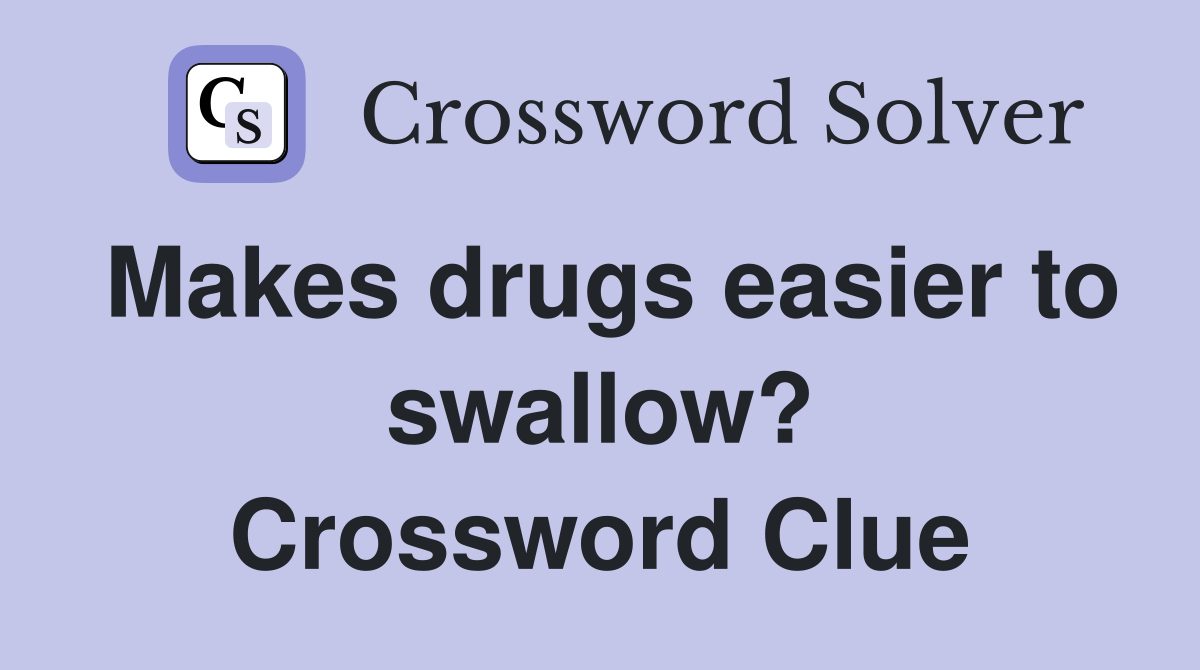 Makes drugs easier to swallow? Crossword Clue