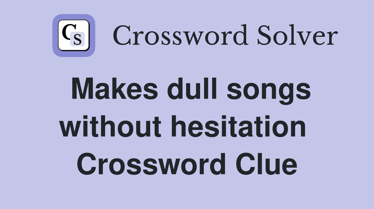 Makes dull songs without hesitation  Crossword Clue