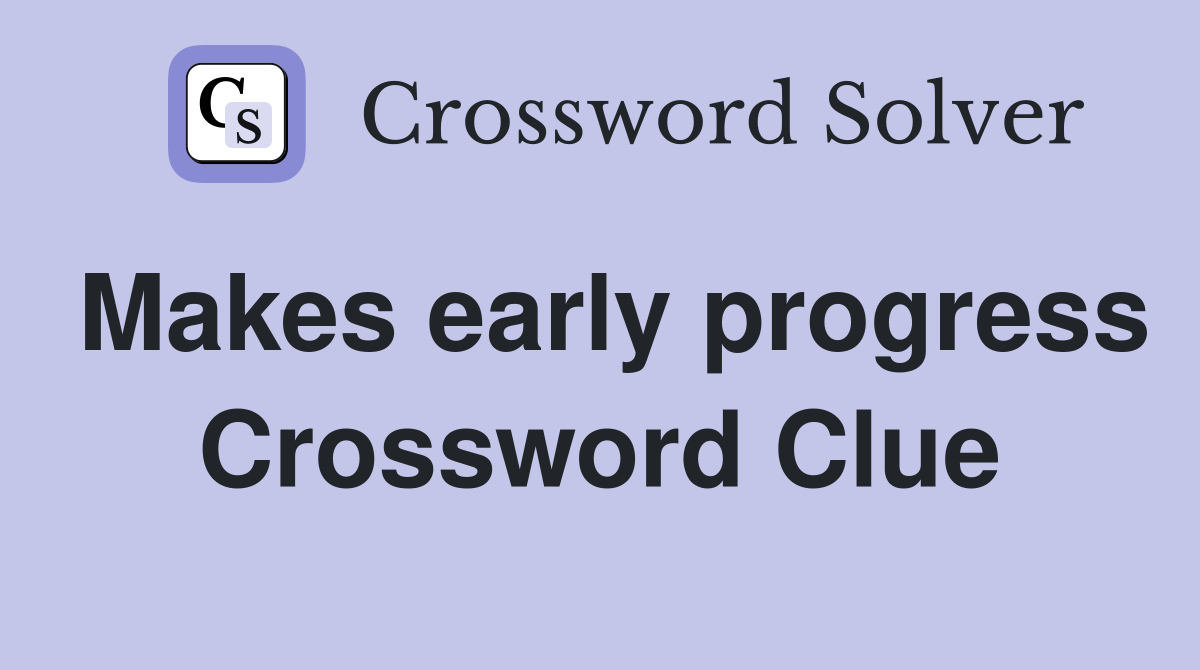 Makes early progress Crossword Clue