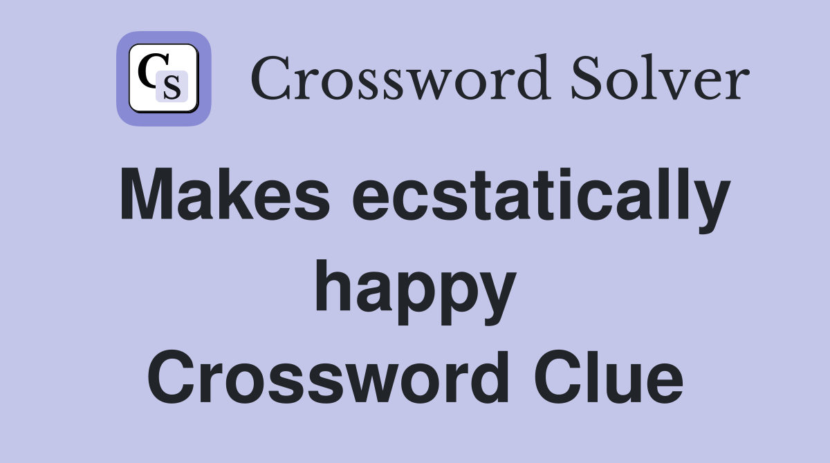 Makes ecstatically happy Crossword Clue