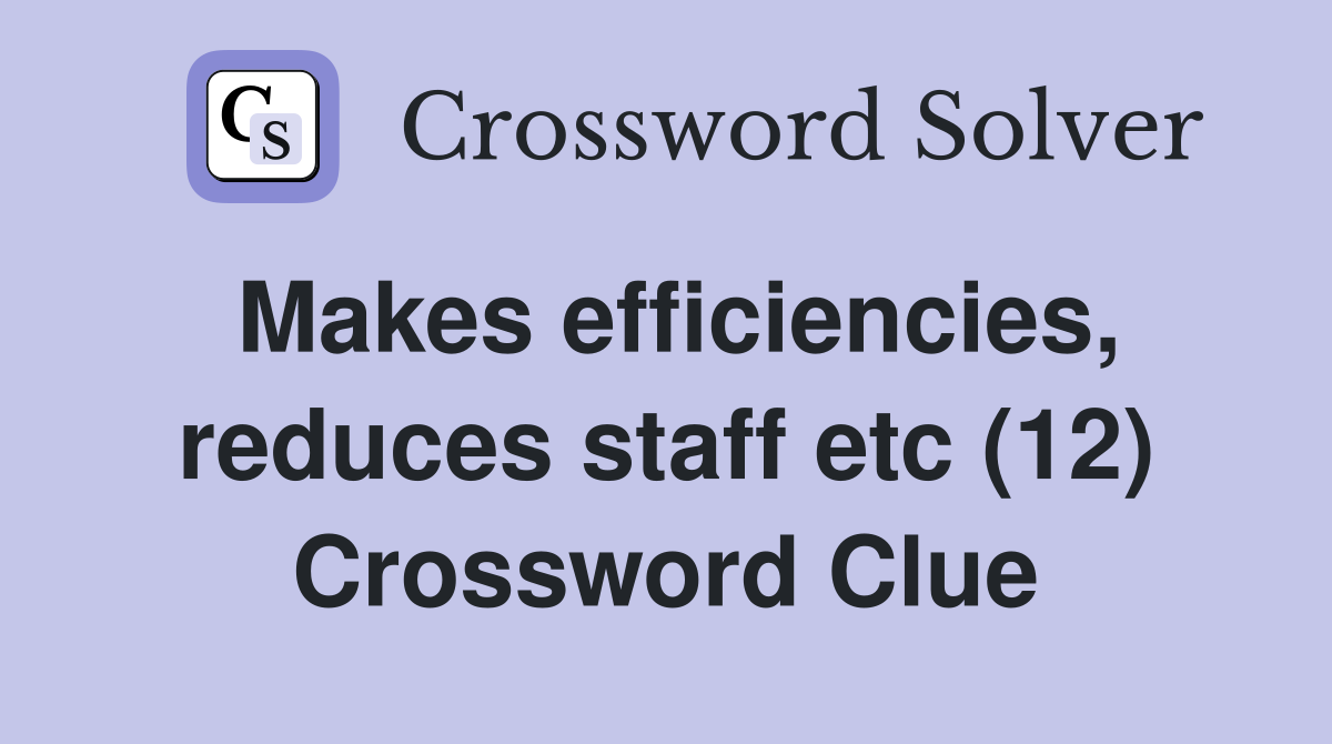 Makes efficiencies, reduces staff etc (12) Crossword Clue