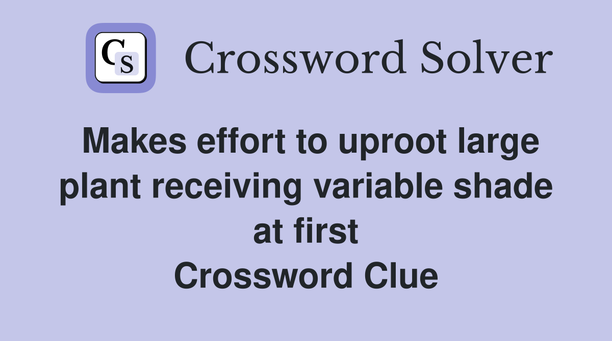 Makes effort to uproot large plant receiving variable shade at first Crossword Clue