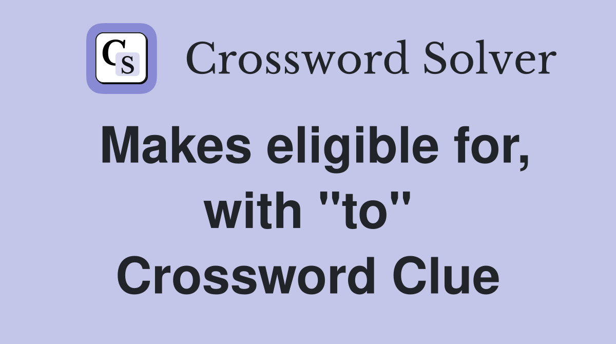 Makes eligible for, with "to" Crossword Clue