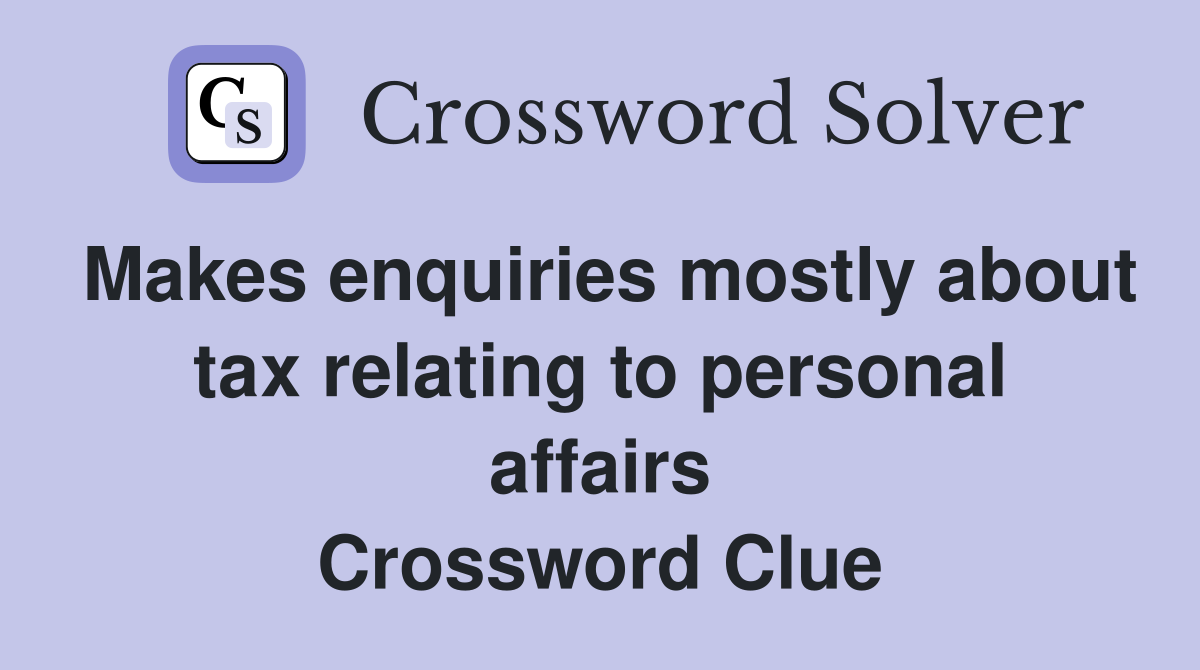 Makes enquiries mostly about tax relating to personal affairs Crossword Clue