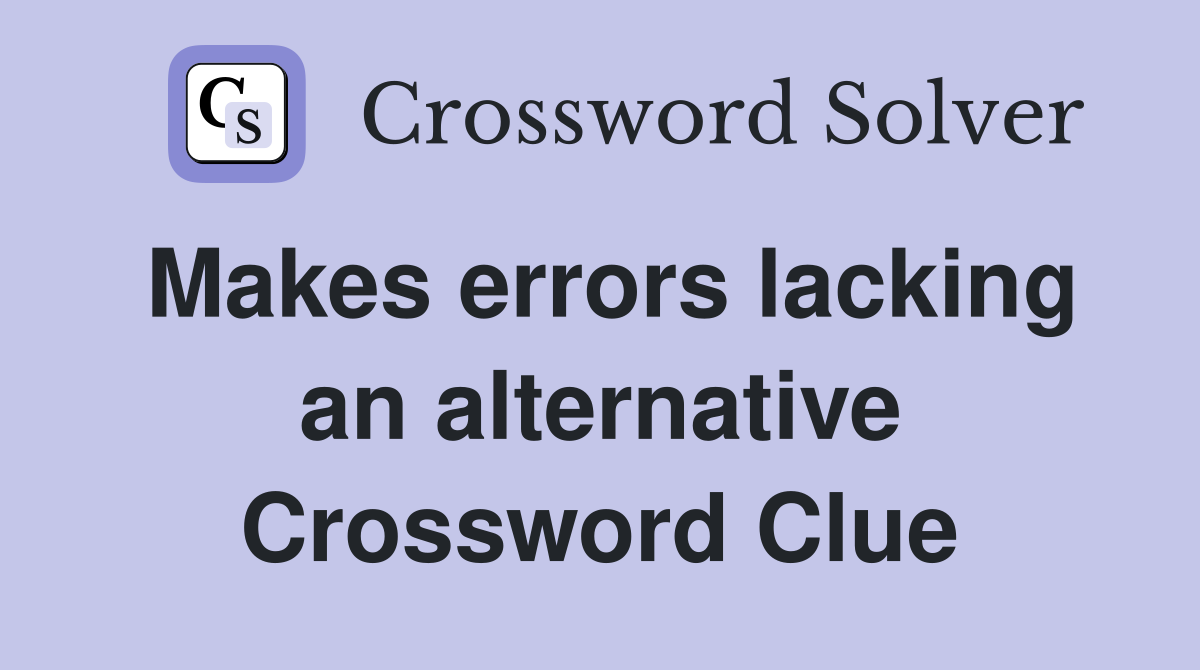 Makes errors lacking an alternative Crossword Clue