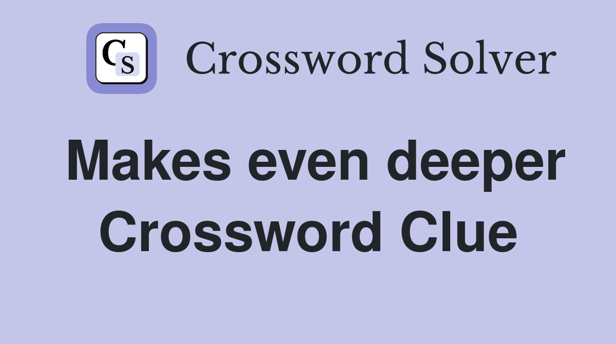 Makes even deeper Crossword Clue