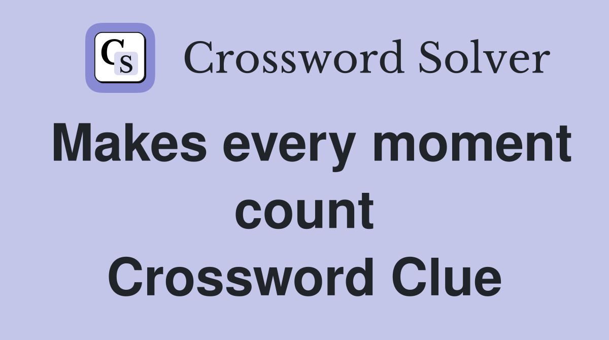 Makes every moment count Crossword Clue