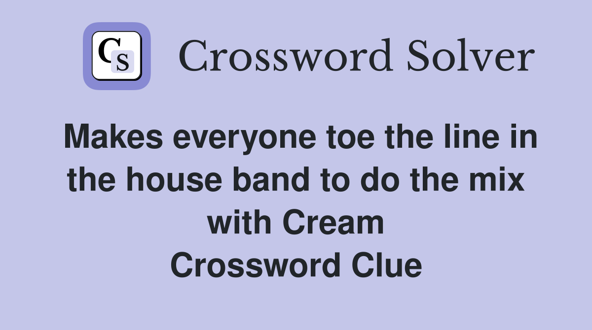 Makes everyone toe the line in the house band to do the mix with Cream Crossword Clue