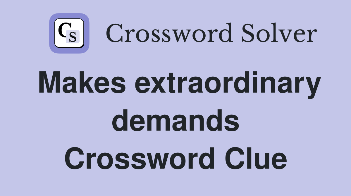 Makes extraordinary demands Crossword Clue