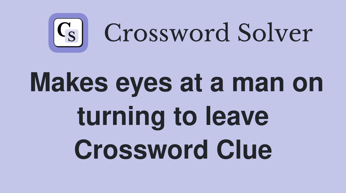 Makes eyes at a man on turning to leave Crossword Clue