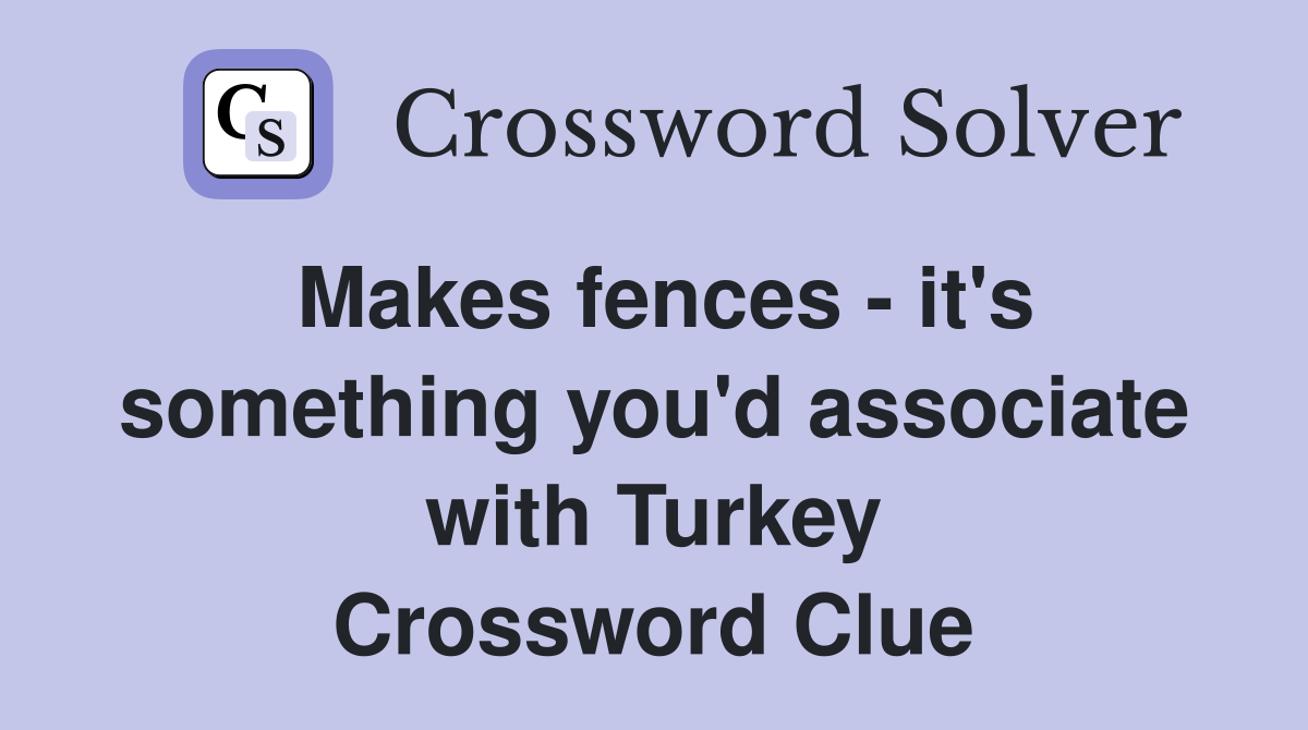 Makes fences - it's something you'd associate with Turkey Crossword Clue