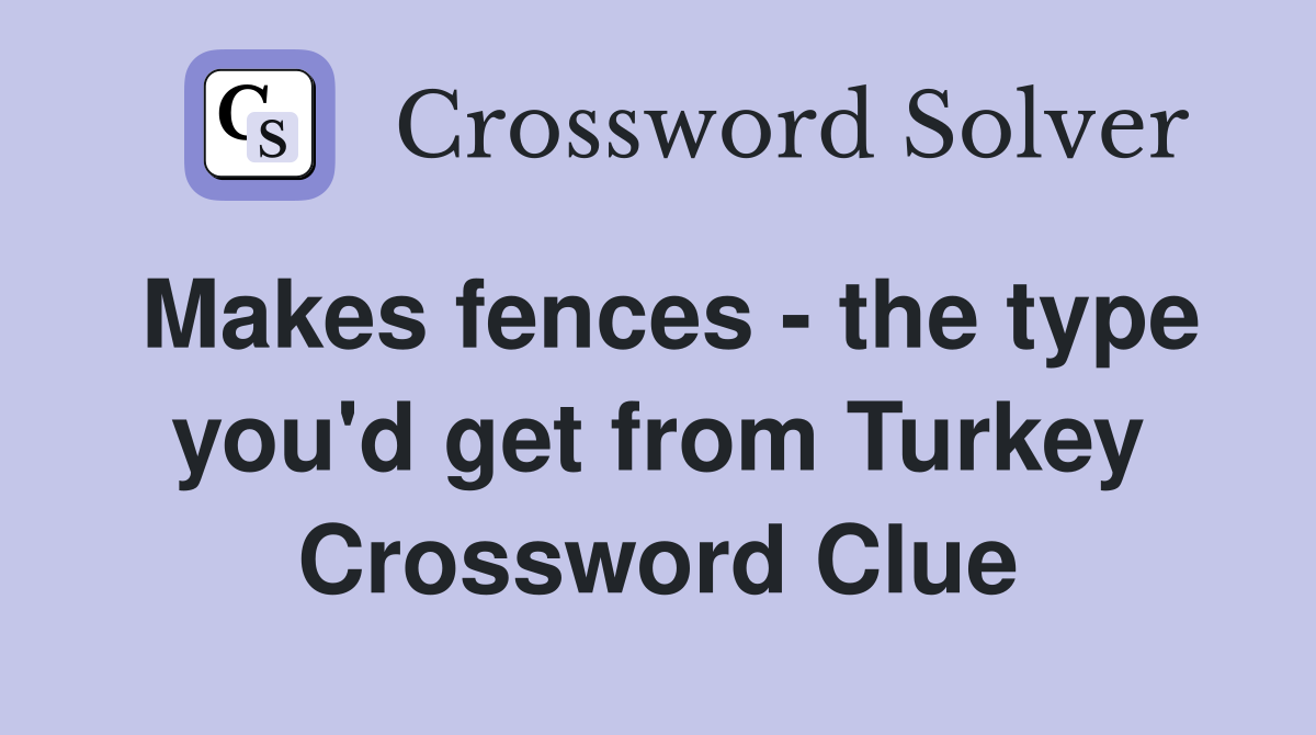 Makes fences - the type you'd get from Turkey Crossword Clue