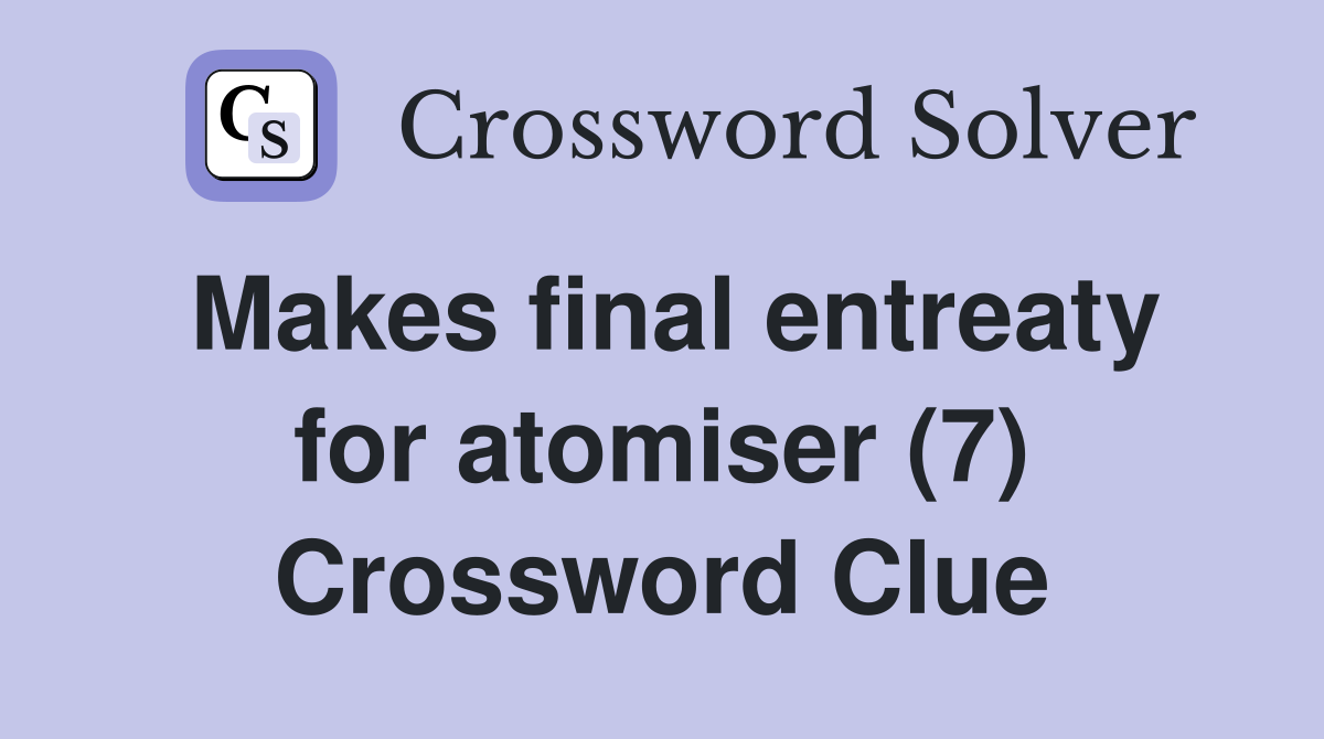 Makes final entreaty for atomiser (7) Crossword Clue