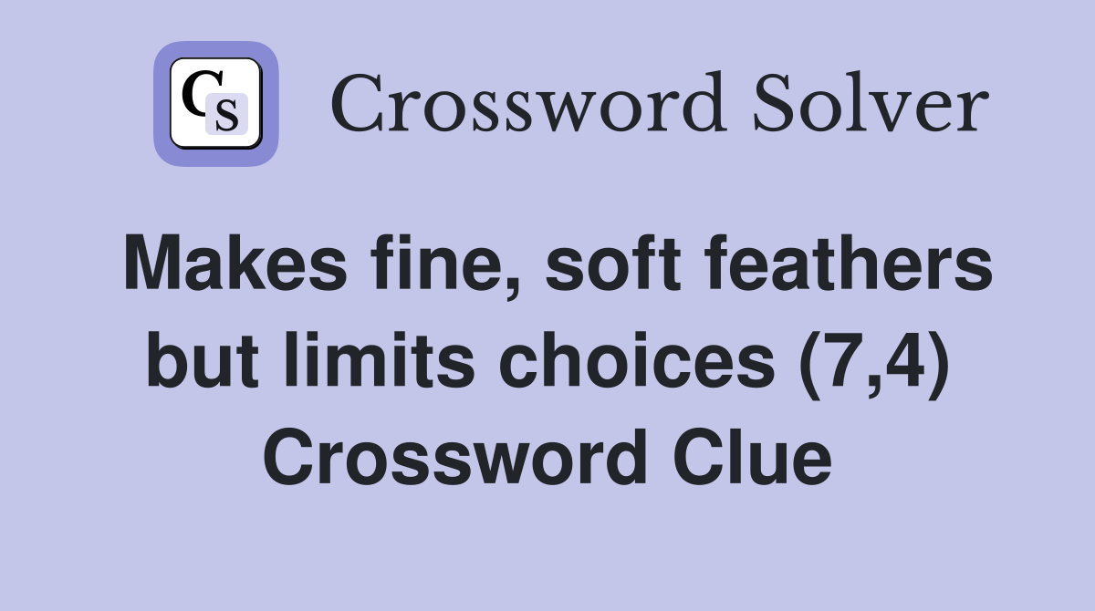 Makes fine, soft feathers but limits choices (7,4) Crossword Clue