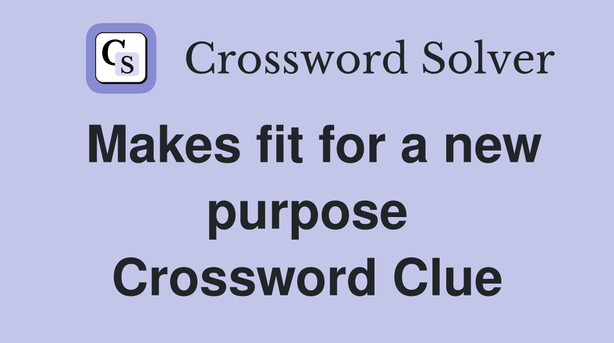 Makes fit for a new purpose Crossword Clue