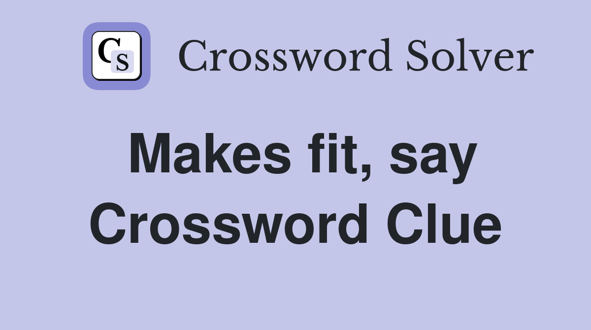 Makes fit, say Crossword Clue