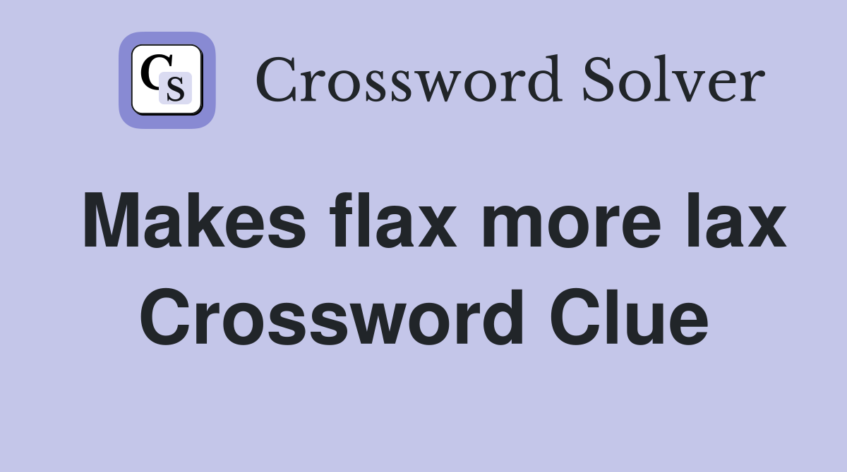 Makes flax more lax Crossword Clue