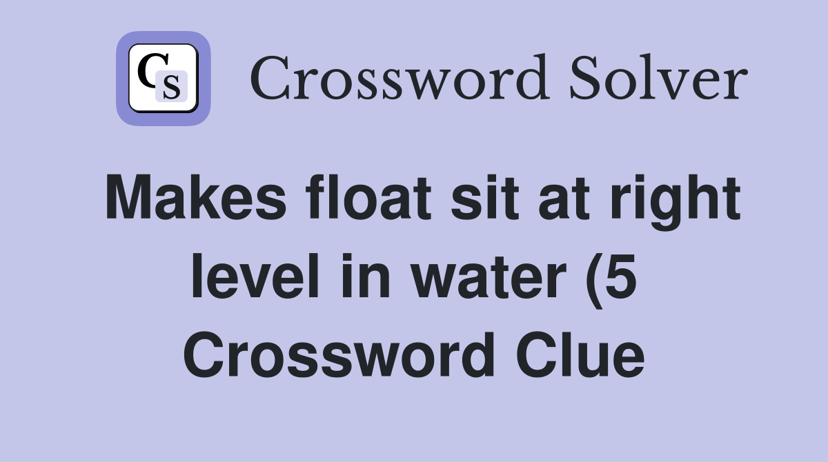 Makes float sit at right level in water (5) Crossword Clue Answers Makes float sit at right level in water (5) Crossword Clue Answers