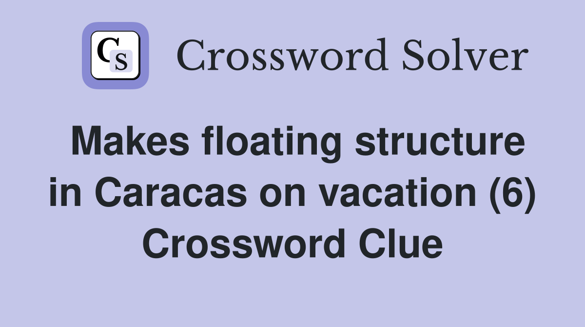 Makes floating structure in Caracas on vacation (6) Crossword Clue