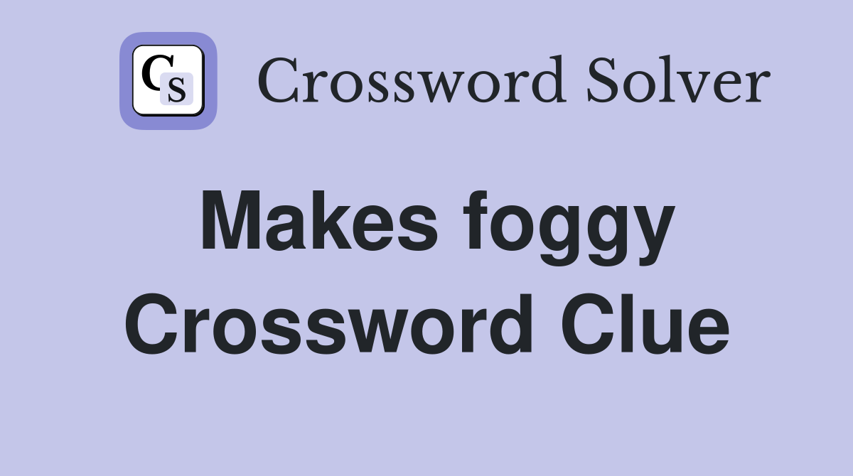 Makes foggy Crossword Clue