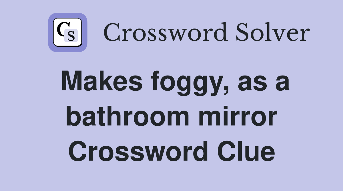 Makes foggy, as a bathroom mirror Crossword Clue