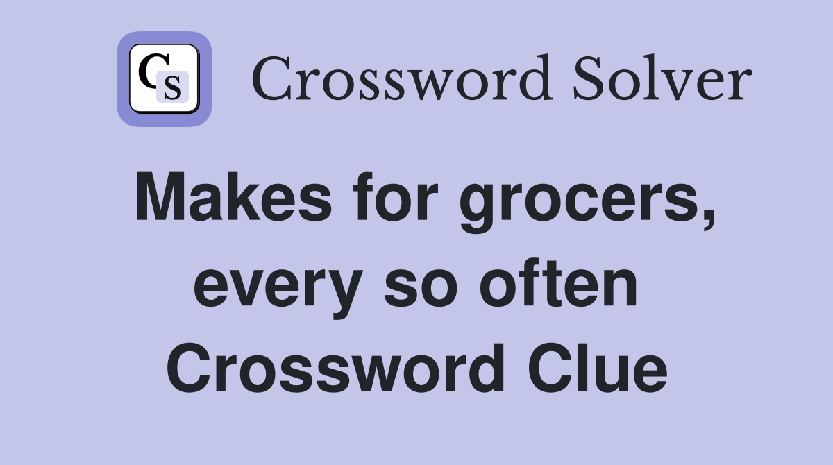 Makes for grocers, every so often Crossword Clue
