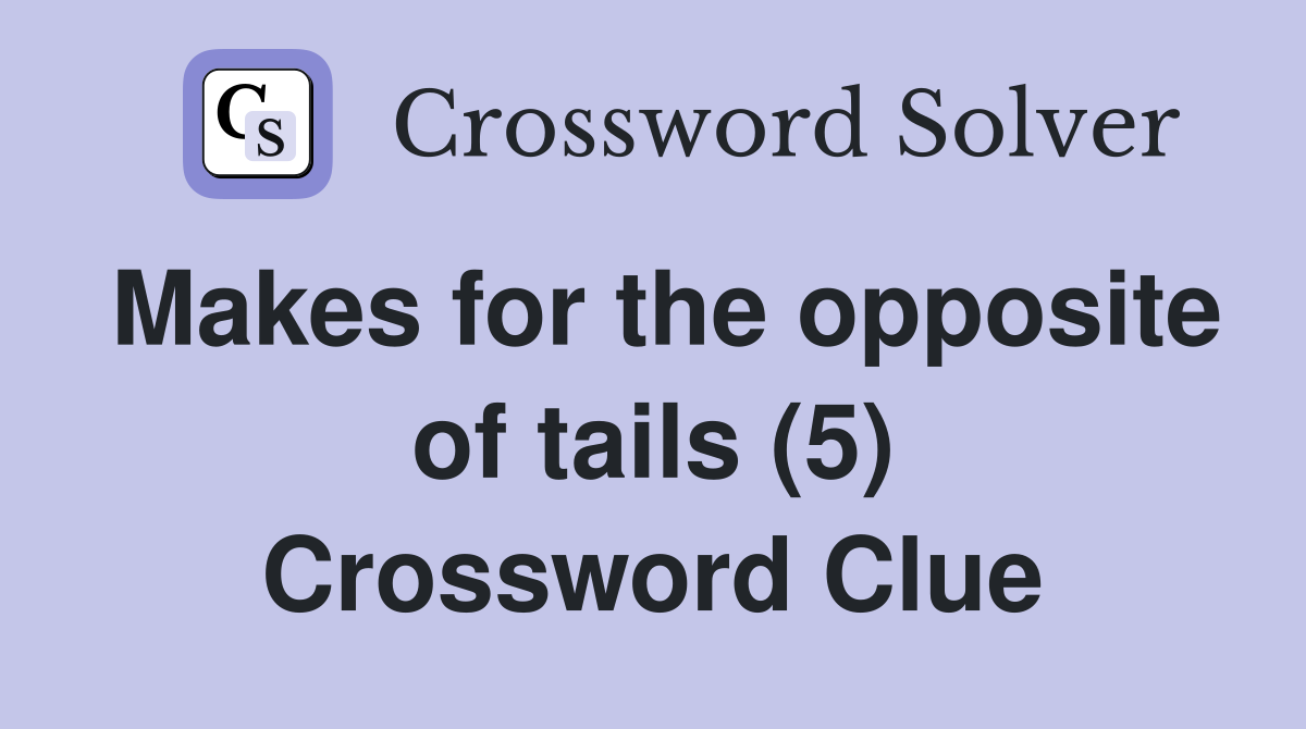 Makes for the opposite of tails (5) Crossword Clue
