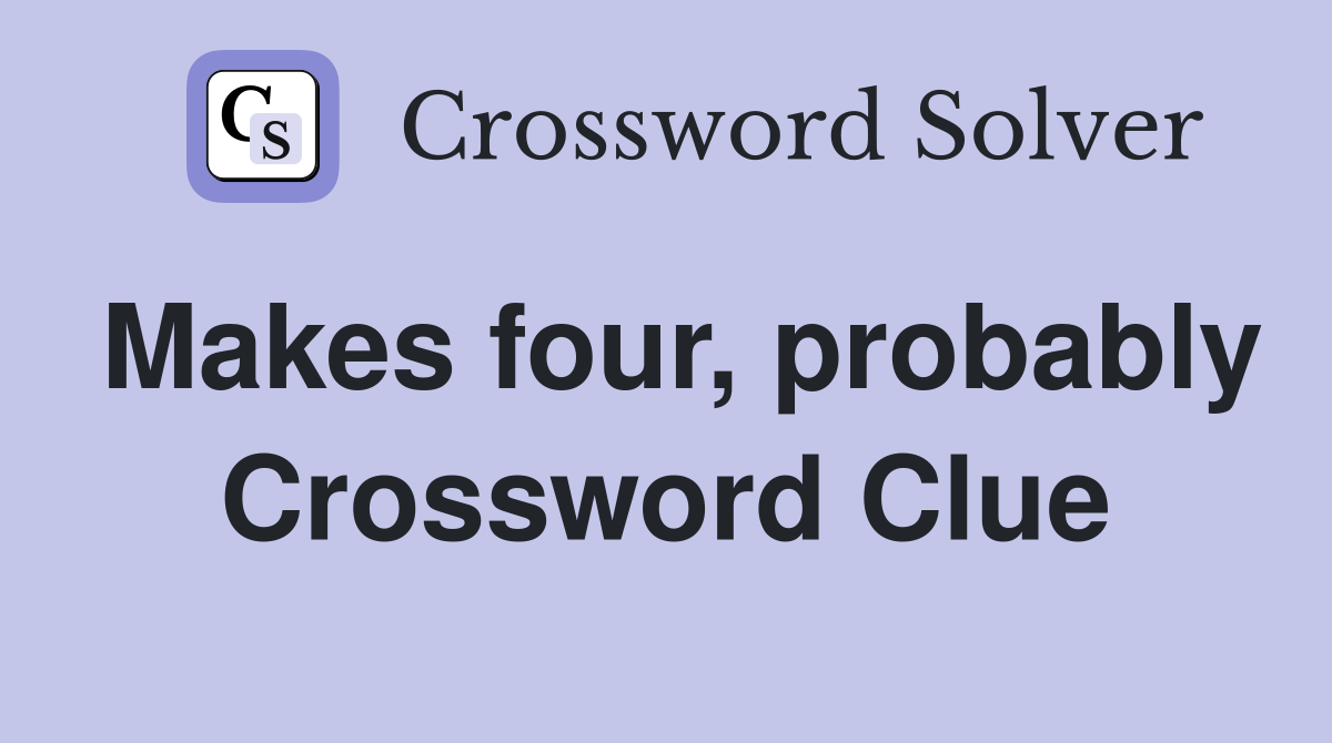 Makes four, probably Crossword Clue