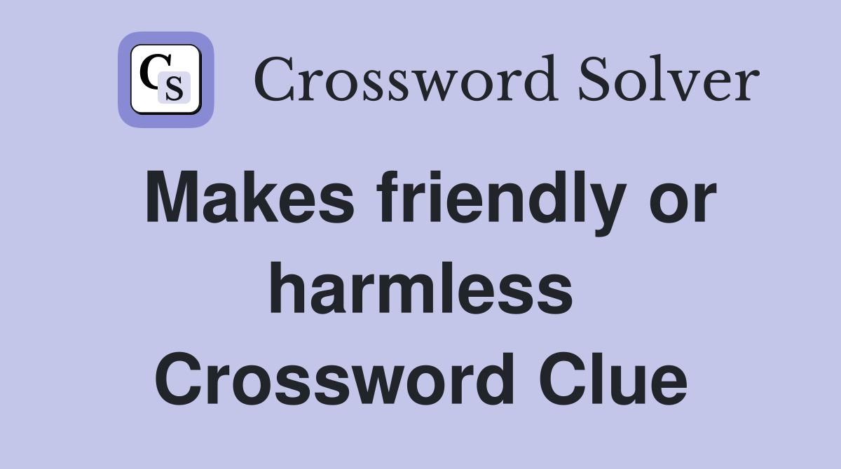 Makes friendly or harmless Crossword Clue