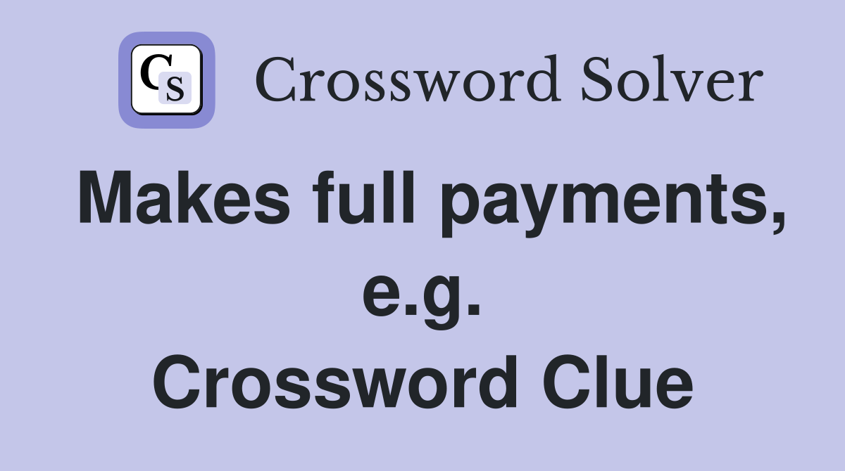 Makes full payments, e.g. Crossword Clue