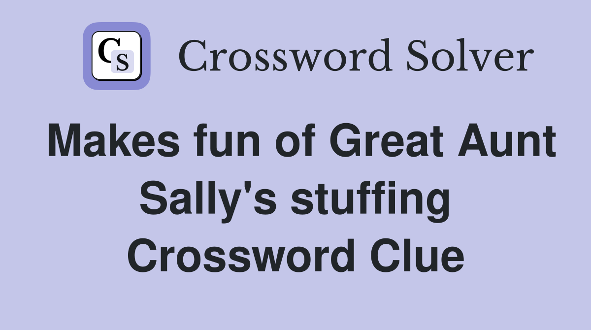 Makes fun of Great Aunt Sally's stuffing Crossword Clue