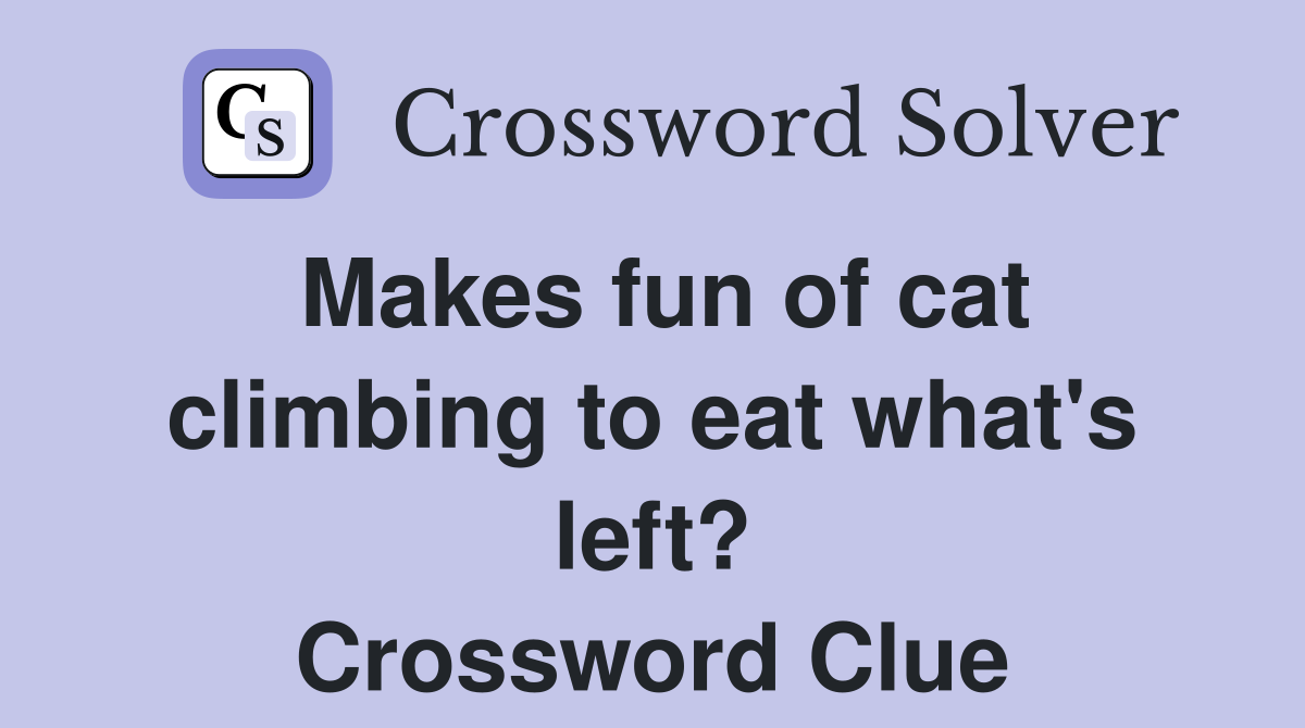 Makes fun of cat climbing to eat what's left? Crossword Clue
