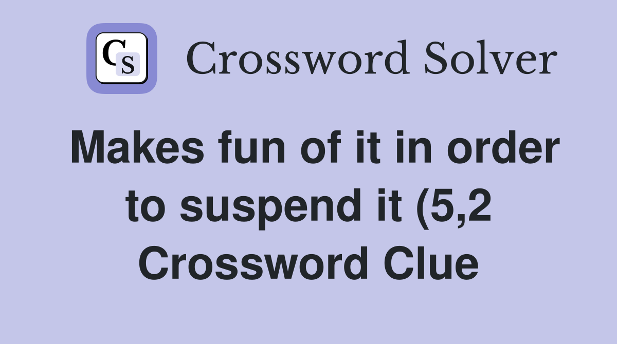 Makes fun of it in order to suspend it (5 2) Crossword Clue Answers Makes fun of it in order to suspend it (5 2) Crossword Clue Answers