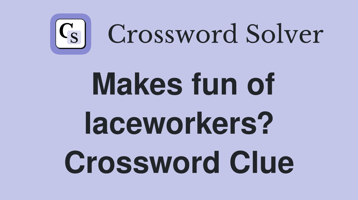 Makes fun of laceworkers? Crossword Clue