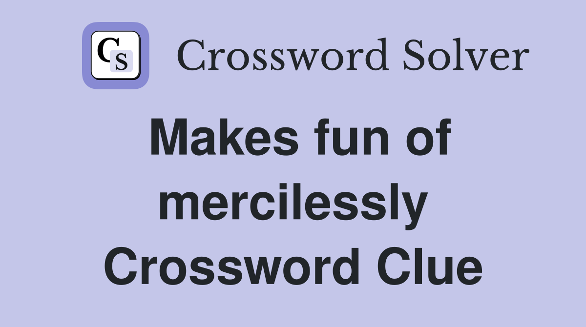 Makes fun of mercilessly Crossword Clue
