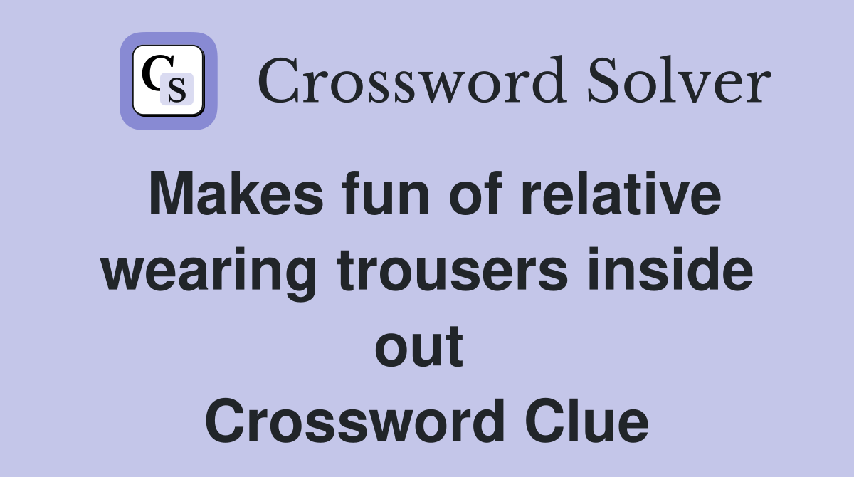 Makes fun of relative wearing trousers inside out  Crossword Clue